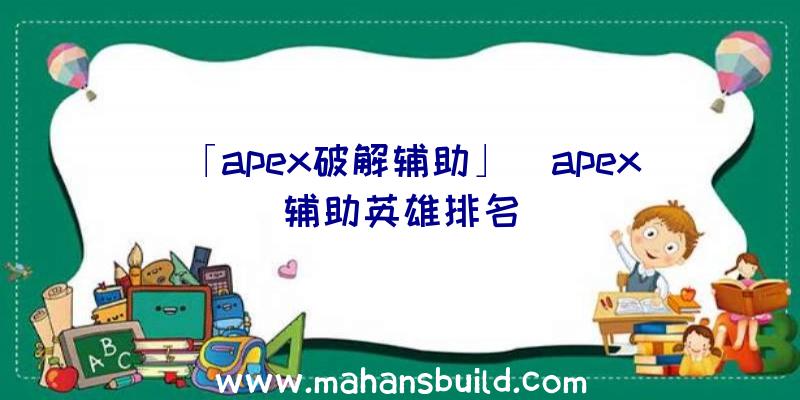 「apex破解辅助」|apex辅助英雄排名